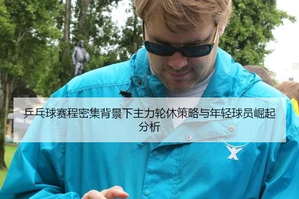乒乓球赛程密集背景下主力轮休策略与年轻球员崛起分析